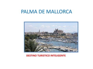 PALMA DE MALLORCA
DESTINO TURISTICO INTELIGENTE
 