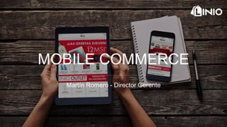 MOBILE COMMERCE
Martín Romero - Director Gerente
 