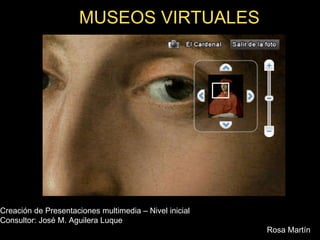MUSEOS VIRTUALES Creación de Presentaciones multimedia – Nivel inicial Consultor: José M. Aguilera Luque   Rosa Martín   