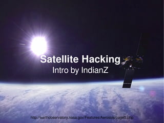 Satellite Hacking
            Intro by IndianZ




                                                               1
http://earthobservatory.nasa.gov/Features/Aerosols/page5.php
 