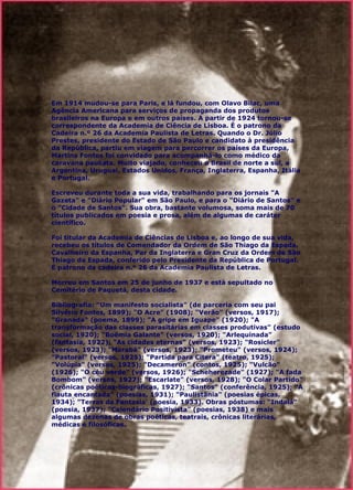 Em 1914 mudou-se para Paris, e lá fundou, com Olavo Bilac, uma Agência Americana para serviços de propaganda dos produtos brasileiros na Europa e em outros países. A partir de 1924 tornou-se correspondente da Academia de Ciência de Lisboa. É o patrono da Cadeira n.º 26 da Academia Paulista de Letras. Quando o Dr. Júlio Prestes, presidente do Estado de São Paulo e candidato à presidência da República, partiu em viagem para percorrer os países da Europa, Martins Fontes foi convidado para acompanhá-lo como médico da caravana paulista. Muito viajado, conheceu o Brasil de norte a sul, a Argentina, Uruguai, Estados Unidos, França, Inglaterra, Espanha, Itália e Portugal. Escreveu durante toda a sua vida, trabalhando para os jornais "A Gazeta" e "Diário Popular" em São Paulo, e para o "Diário de Santos" e o "Cidade de Santos". Sua obra, bastante volumosa, soma mais de 70 títulos publicados em poesia e prosa, além de algumas de caráter científico. Foi titular da Academia de Ciências de Lisboa e, ao longo de sua vida, recebeu os títulos de Comendador da Ordem de São Thiago da Espada, Cavalheiro da Espanha, Par da Inglaterra e Gran Cruz da Ordem de São Thiago da Espada, conferido pelo Presidente da República de Portugal. É patrono da cadeira n.° 26 da Academia Paulista de Letras.   Morreu em Santos em 25 de junho de 1937 e está sepultado no Cemitério de Paquetá, desta cidade.    Bibliografia: "Um manifesto socialista" (de parceria com seu pai Silvério Fontes, 1899); "O Acre" (1908); "Verão" (versos, 1917); "Granada" (poema, 1899); "A gripe em Iguape" (1920); "A transformação das classes parasitárias em classes produtivas" (estudo social, 1920); "Boêmia Galante" (versos, 1920); "Arlequinada" (fantasia, 1922); "As cidades eternas" (versos, 1923); "Rosicler" (versos, 1923); "Marabá" (versos, 1923); "Prometeu" (versos, 1924); "Pastoral" (versos, 1925); "Partida para Citera" (teatro, 1925); "Volúpia" (versos, 1925); "Decameron" (contos, 1925); "Vulcão" (1926); "O céu verde" (versos, 1926); "Scheherezade" (1927); "A fada Bombom" (versos, 1927); "Escarlate" (versos, 1928); "O Colar Partido" (crônicas poéticas-biográficas, 1927); "Santos" (conferência, 1925); "A flauta encantada" (poesias, 1931); "Paulistânia" (poesias épicas, 1934); "Terras da Fantasia' (poesia, 1933). Obras póstumas: "Indaiá" (poesia, 1937); "Calendário Positivista" (poesias, 1938) e mais algumas dezenas de obras poéticas, teatrais, crônicas literárias, médicas e filosóficas. 