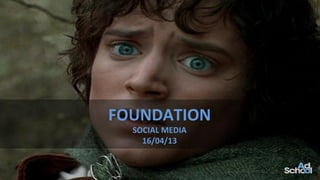 FOUNDATION	
  	
  
SOCIAL	
  MEDIA	
  	
  
16/04/13	
  
 