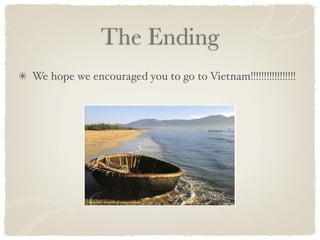 The Ending
We hope we encouraged you to go to Vietnam!!!!!!!!!!!!!!!!!
 