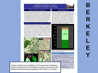 B
E
R
K
E
L
E
Y
Cacapon Institute has completed a UTC assessment of Berkeley
County conducted by the University of Vermont and funded by the
USDA Forest Service and supported by WV Division of Forestry.
 