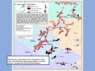 Martinsburg is at the heart of the “Hagerstown Urban
Area” with the fastest rate of urban growth in the Mid-
Atlantic. All data from the US Census Bureau.
 