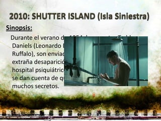 Sinopsis:
 Durante el verano de 1954, los agentes Teddy
 Daniels (Leonardo DiCaprio) y Chuck Aule (Mark
 Ruffalo), son enviados a una isla para investigar la
 extraña desaparición de una peligrosa asesina del
 hospital psiquiátrico Ashecliffe. En cuanto llegan,
 se dan cuenta de que el centro y la isla guardan
 muchos secretos.
 