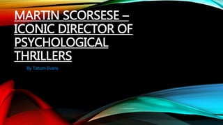 MARTIN SCORSESE –
ICONIC DIRECTOR OF
PSYCHOLOGICAL
THRILLERS
By Tatum Evans
 