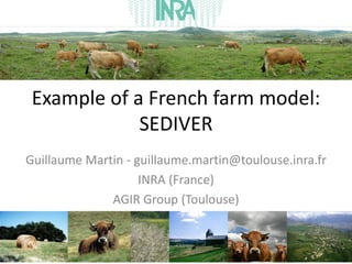 Example of a French farm model:
             SEDIVER
Guillaume Martin - guillaume.martin@toulouse.inra.fr
                    INRA (France)
              AGIR Group (Toulouse)
 