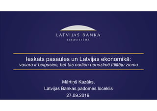 Ieskats pasaules un Latvijas ekonomikā:
vasara ir beigusies, bet tas nudien nenozīmē tūlītēju ziemu
Mārtiņš Kazāks,
Latvijas Bankas padomes loceklis
27.09.2019.
 