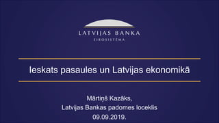 Ieskats pasaules un Latvijas ekonomikā
Mārtiņš Kazāks,
Latvijas Bankas padomes loceklis
09.09.2019.
 