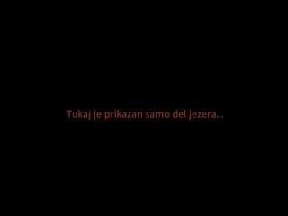 Tukaj je prikazan samo del jezera 