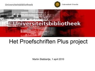 Het Proefschriften Plus project Martin Slabbertje, 1 april 2010 