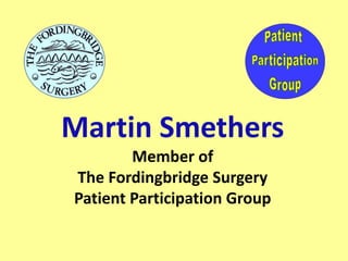 Martin Smethers
Member of
The Fordingbridge Surgery
Patient Participation Group
 