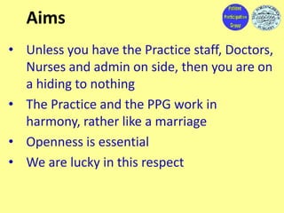 Aims
• Unless you have the Practice staff, Doctors,
Nurses and admin on side, then you are on
a hiding to nothing
• The Pr...