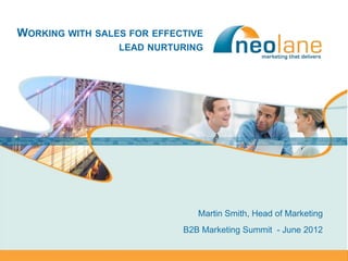 WORKING WITH SALES FOR EFFECTIVE
                           LEAD NURTURING




                                        Martin Smith, Head of Marketing
                                     B2B Marketing Summit - June 2012

Copyright Neolane – 2012                                     Neolane confidential   1
 