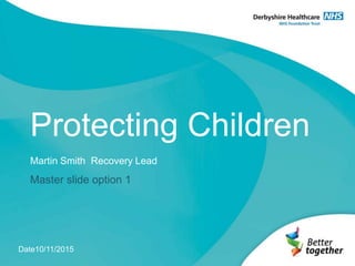 Protecting Children
Martin Smith Recovery Lead
Master slide option 1
Date10/11/2015
 