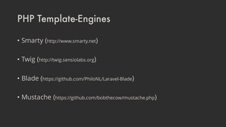PHP Template-Engines
• Smarty (http://www.smarty.net)
• Twig (http://twig.sensiolabs.org)
• Blade (https://github.com/PhiloNL/Laravel-Blade)
• Mustache (https://github.com/bobthecow/mustache.php)
 