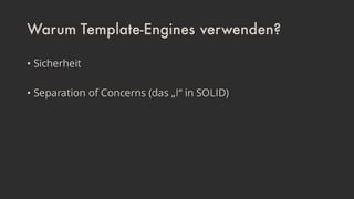 Warum Template-Engines verwenden?
• Sicherheit
• Separation of Concerns (das „I“ in SOLID)
 