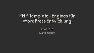 PHP Template–Engines für
WordPress-Entwicklung
17.02.2016
Martin Sotirov
 