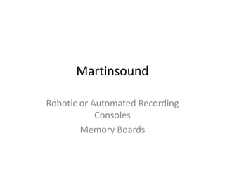 Martinsound

Robotic or Automated Recording
            Consoles
        Memory Boards
 