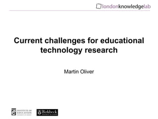 Current challenges for educational
technology research
Martin Oliver
 