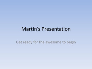 Martin’s Presentation

Get ready for the awesome to begin
 