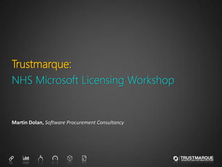 Trustmarque:
NHS Microsoft Licensing Workshop


Martin Dolan, Software Procurement Consultancy
 