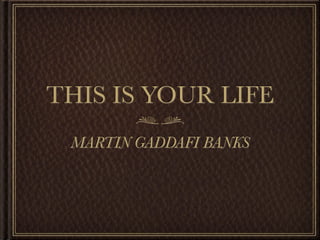 THIS IS YOUR LIFE
 MARTIN GADDAFI BANKS
 