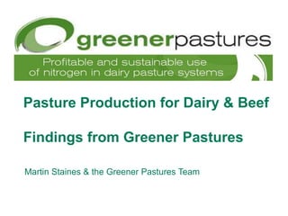 Pasture Production for Dairy & Beef
Findings from Greener Pastures
Martin Staines & the Greener Pastures Team
 