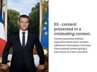Content presented without
required context (time, location,
additional information). Click-bait.
Cherry-picked content giving a
false sense of a clear narrative.
03 - content
presented in a
misleading context.
 