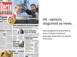 Value-judgements presented as
news. Includes emotional
language, statements of opinion
and satire.
04 - opinion
disguised as news.
 