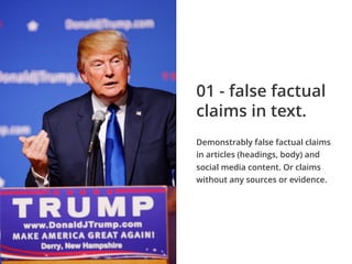 Demonstrably false factual claims
in articles (headings, body) and
social media content. Or claims
without any sources or evidence.
01 - false factual
claims in text.
 
