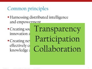 Common principlesHarnessing distributed intelligence and empowermentCreating social capital to fuel innovation and invention, and Creating new platforms to more effectively connect people, knowledge and services. TransparencyParticipationCollaboration