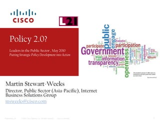 Policy 2.0?Leaders in the Public Sector , May 2010Putting Strategic Policy Development into Action Martin Stewart-Weeks Director, Public Sector (Asia-Pacific), Internet Business Solutions Group msweeks@cisco.com 