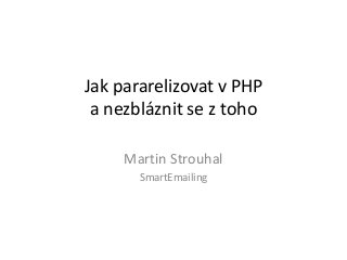 Jak pararelizovat v PHP
a nezbláznit se z toho
Martin Strouhal
SmartEmailing
 