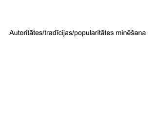 Autoritātes/tradīcijas/popularitātes minēšana
 
