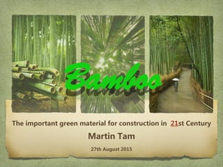 The important green material for construction in 21st Century
Martin Tam
27th August 2015
Bamboo
 