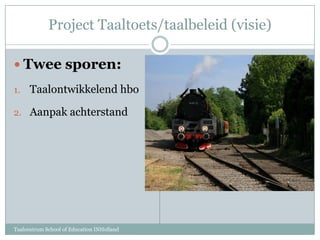 Project Taaltoets/taalbeleid (visie)Twee sporen:Taalontwikkelend hboAanpak achterstandTaalcentrum School of Education INHolland
