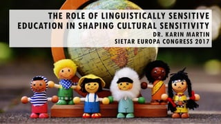 THE ROLE OF LINGUISTICALLY SENSITIVE
EDUCATION IN SHAPING CULTURAL SENSITIVITY
DR. KARIN MARTIN
SIETAR EUROPA CONGRESS 2017
 