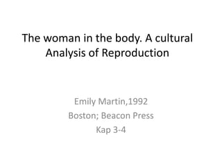 The woman in the body. A cultural Analysis of Reproduction Emily Martin,1992 Boston; Beacon Press Kap 3-4  