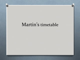Martin’s timetable

 