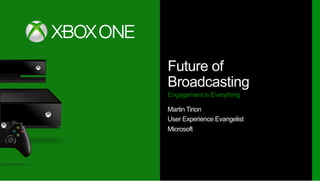 Future of
Broadcasting
Engagement is Everything
Martin Tirion
User Experience Evangelist
Microsoft
 