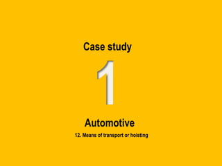 Case study
Automotive
12. Means of transport or hoisting
 