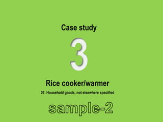 Case study
Rice cooker/warmer
07. Household goods, not elsewhere specified
 