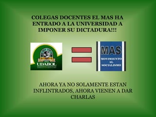 COLEGAS DOCENTES EL MAS HA ENTRADO A LA UNIVERSIDAD A IMPONER SU DICTADURA!!! AHORA YA NO SOLAMENTE ESTAN INFLINTRADOS, AHORA VIENEN A DAR CHARLAS 