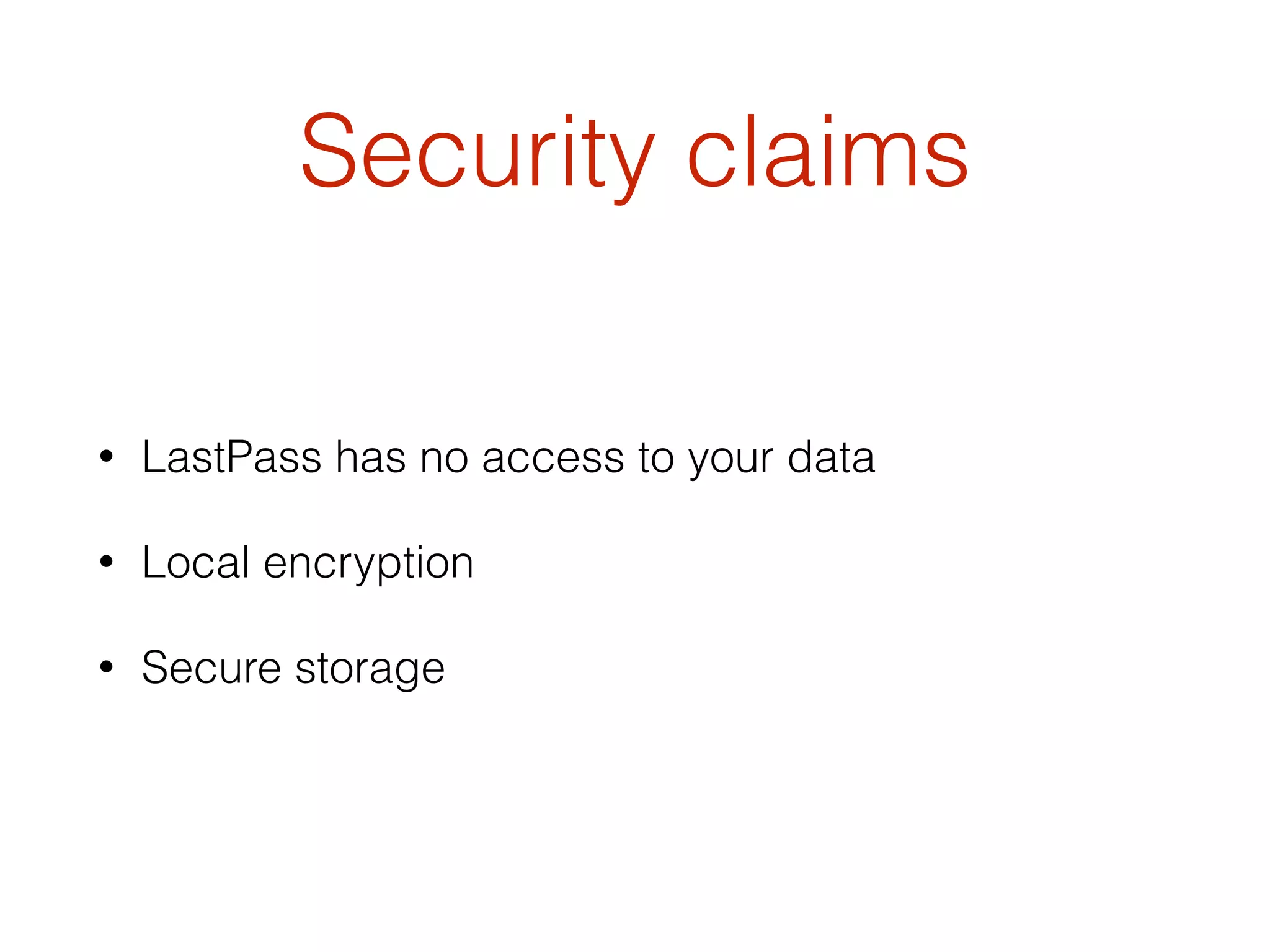 Security claims
• LastPass has no access to your data
• Local encryption
• Secure storage
 