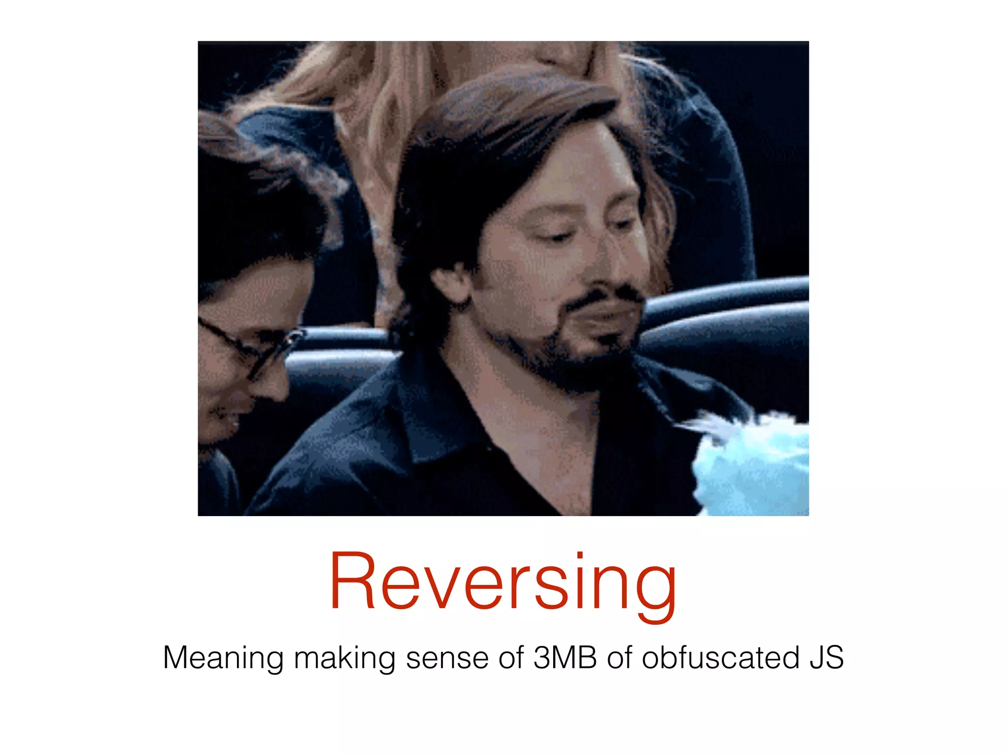 Reversing
Meaning making sense of 3MB of obfuscated JS
 
