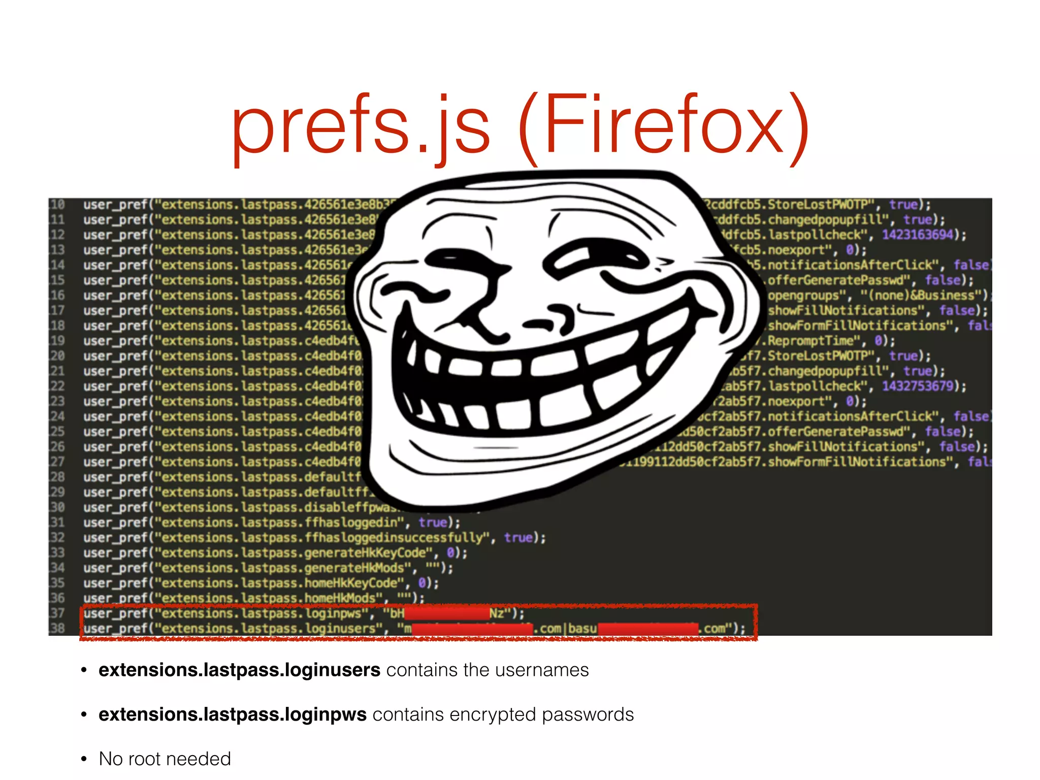 prefs.js (Firefox)
• extensions.lastpass.loginusers contains the usernames
• extensions.lastpass.loginpws contains encrypted passwords
• No root needed
 