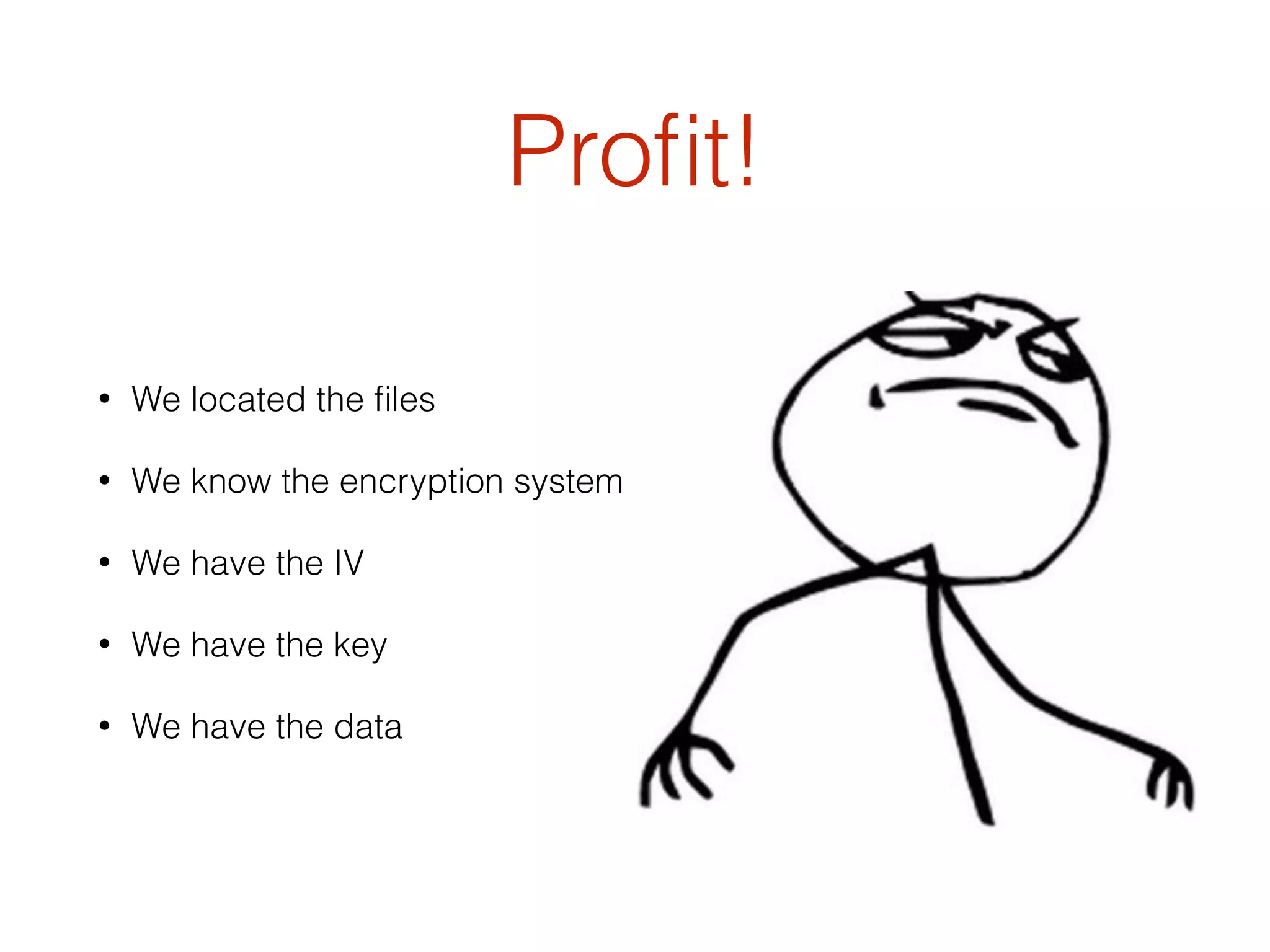 Proﬁt!
• We located the ﬁles
• We know the encryption system
• We have the IV
• We have the key
• We have the data
 