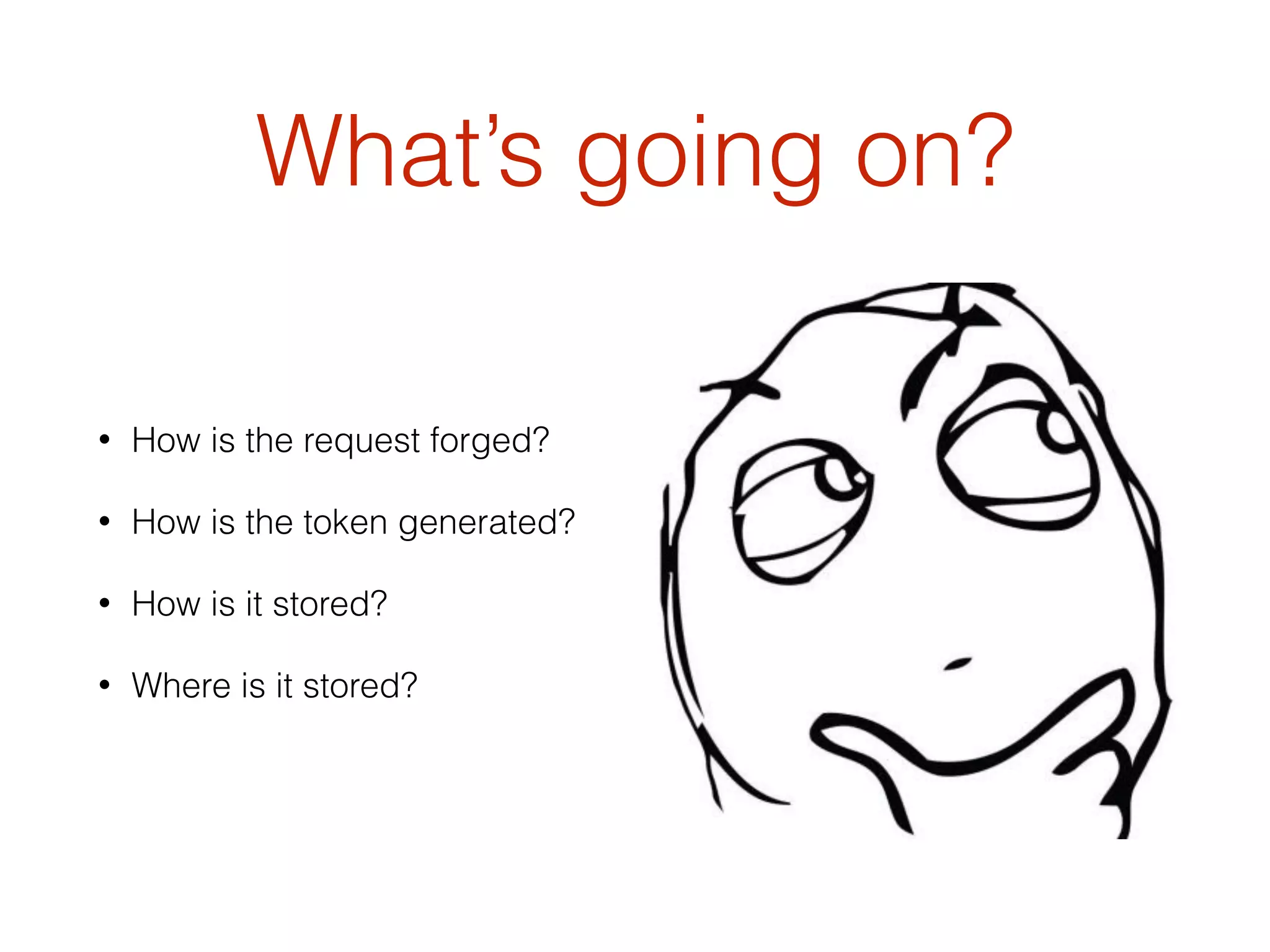 What’s going on?
• How is the request forged?
• How is the token generated?
• How is it stored?
• Where is it stored?
 